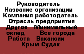 Руководитель › Название организации ­ Компания-работодатель › Отрасль предприятия ­ Другое › Минимальный оклад ­ 1 - Все города Работа » Вакансии   . Крым,Судак